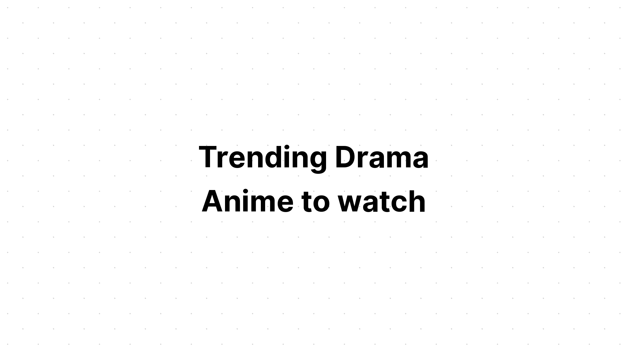 Trending Drama Anime to watch